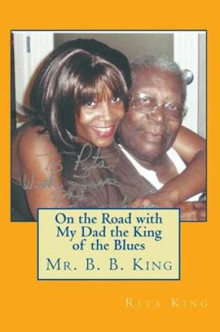 Cover of On the Road with My Dad the King of the Blues Mr. B. B. King