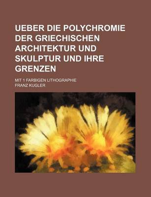 Book cover for Ueber Die Polychromie Der Griechischen Architektur Und Skulptur Und Ihre Grenzen; Mit 1 Farbigen Lithographie