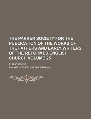 Book cover for The Parker Society for the Publication of the Works of the Fathers and Early Writers of the Reformed English Church Volume 25; Publications