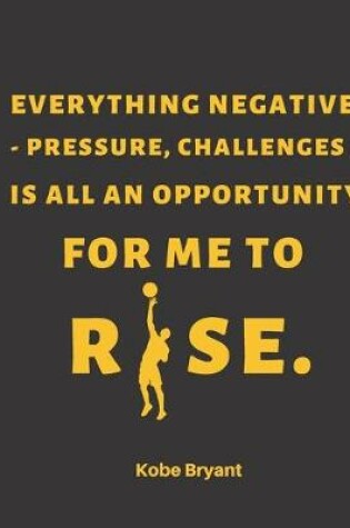 Cover of Kobe Bryant Black Mamba Inspirational Quote Basketball Notebook/Journal (Everything negative - pressure challenges - is all an opportunity for me to rise)