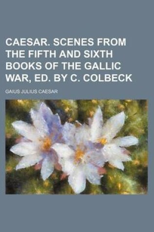 Cover of Caesar. Scenes from the Fifth and Sixth Books of the Gallic War, Ed. by C. Colbeck