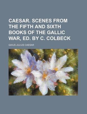 Book cover for Caesar. Scenes from the Fifth and Sixth Books of the Gallic War, Ed. by C. Colbeck