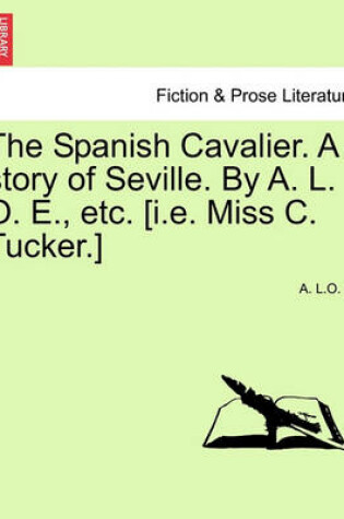 Cover of The Spanish Cavalier. a Story of Seville. by A. L. O. E., Etc. [I.E. Miss C. Tucker.]