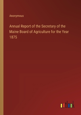 Book cover for Annual Report of the Secretary of the Maine Board of Agriculture for the Year 1875