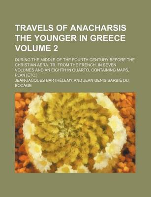 Book cover for Travels of Anacharsis the Younger in Greece Volume 2; During the Middle of the Fourth Century Before the Christian Aera. Tr. from the French. in Seven Volumes and an Eighth in Quarto, Containing Maps, Plan [Etc.]