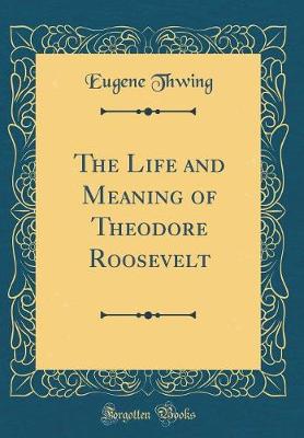 Book cover for The Life and Meaning of Theodore Roosevelt (Classic Reprint)