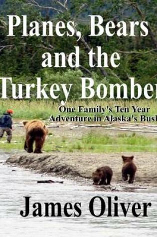 Cover of Planes, Bears and the Turkey Bomber: One Family's Ten Year Adventure in Alaska's Bush