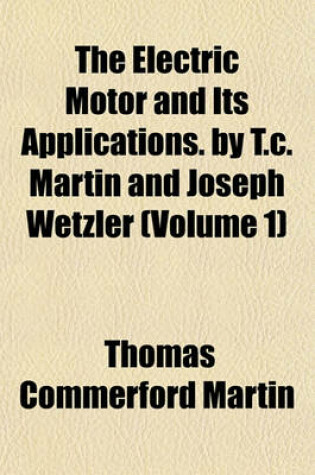 Cover of The Electric Motor and Its Applications. by T.C. Martin and Joseph Wetzler (Volume 1)