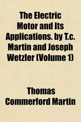 Book cover for The Electric Motor and Its Applications. by T.C. Martin and Joseph Wetzler (Volume 1)