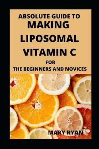 Cover of Absolute Guide To Making Liposomal Vitamin c For Beginners And Novices