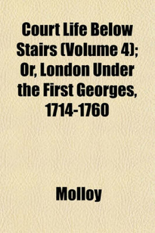Cover of Court Life Below Stairs (Volume 4); Or, London Under the First Georges, 1714-1760