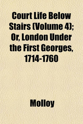 Book cover for Court Life Below Stairs (Volume 4); Or, London Under the First Georges, 1714-1760