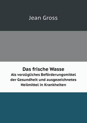 Book cover for Das frische Wasser Als vorzügliches Beförderungsmittel der Gesundheit und ausgezeichnetes Heilmittel in Krankheiten