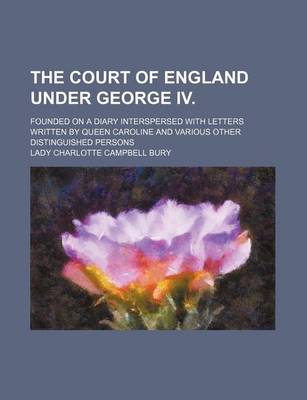 Book cover for The Court of England Under George IV. (Volume 1); Founded on a Diary Interspersed with Letters Written by Queen Caroline and Various Other Distinguished Persons