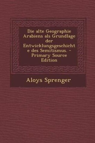 Cover of Die Alte Geographie Arabiens ALS Grundlage Der Entwicklungsgeschichte Des Semitismus. - Primary Source Edition