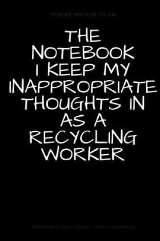 Cover of The Notebook I Keep My Inappropriate Thoughts In As A Recycling Worker, BLANK - JOURNAL - NOTEBOOK - COLLEGE RULE LINED - 7.5" X 9.25" -150 pages