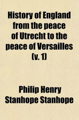 Cover of History of England from the Peace of Utrecht to the Peace of Versailles (Volume 1); 1713-1783