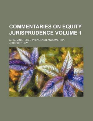 Book cover for Commentaries on Equity Jurisprudence Volume 1; As Administered in England and America