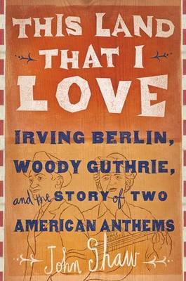 Book cover for This Land That I Love: Irving Berlin, Woody Guthrie, and the Story of Two American Anthems