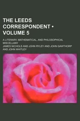 Cover of The Leeds Correspondent (Volume 5); A Literary, Mathematical, and Philosophical Miscellany