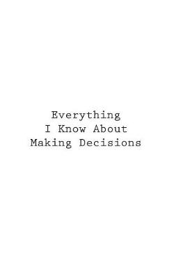 Cover of Everything I Know About Making Decisions