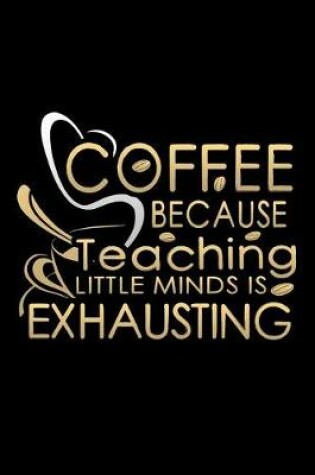 Cover of Coffee Because Teaching Little Minds Is Exhausting