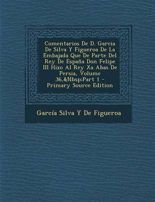 Book cover for Comentarios de D. Garcia de Silva y Figueroa de La Embajada Que de Parte del Rey de Espana Don Felipe III Hizo Al Rey XA Abas de Persia, Volume 36, Part 1