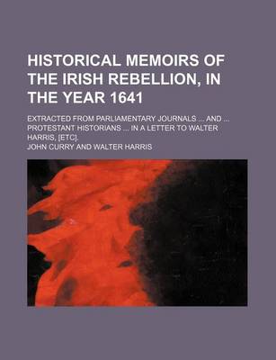 Book cover for Historical Memoirs of the Irish Rebellion, in the Year 1641; Extracted from Parliamentary Journals and Protestant Historians in a Letter to Walter Harris, [Etc].