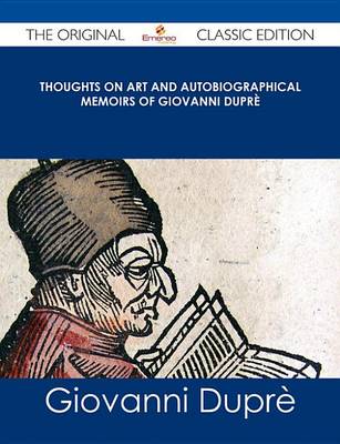 Book cover for Thoughts on Art and Autobiographical Memoirs of Giovanni Dupre - The Original Classic Edition