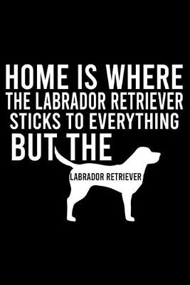 Book cover for Home Is Where The Labrador Retriever Hair Sticks To Everything But The Labrador Retriever