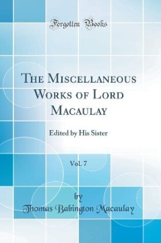 Cover of The Miscellaneous Works of Lord Macaulay, Vol. 7: Edited by His Sister (Classic Reprint)