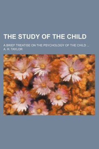 Cover of The Study of the Child; A Brief Treatise on the Psychology of the Child