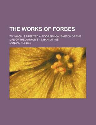 Book cover for The Works of Forbes; To Which Is Prefixed a Biographical Sketch of the Life of the Author by J. Bannatyne