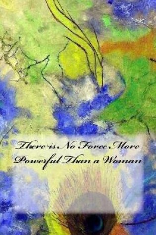 Cover of There is No Force More Powerful Than a Woman