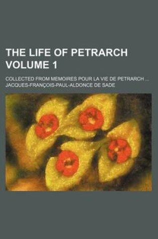 Cover of The Life of Petrarch Volume 1; Collected from Memoires Pour La Vie de Petrarch
