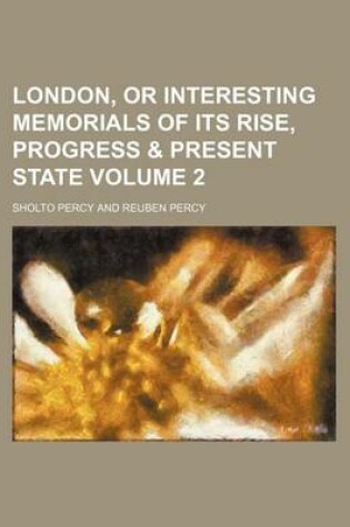 Cover of London, or Interesting Memorials of Its Rise, Progress & Present State Volume 2