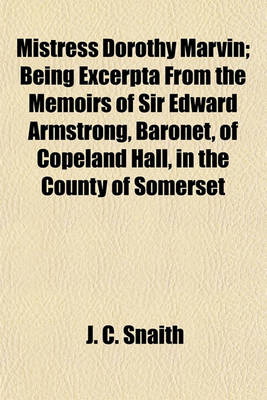 Book cover for Mistress Dorothy Marvin; Being Excerpta from the Memoirs of Sir Edward Armstrong, Baronet, of Copeland Hall, in the County of Somerset