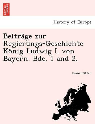 Book cover for Beitr GE Zur Regierungs-Geschichte K Nig Ludwig I. Von Bayern. Bde. 1 and 2.