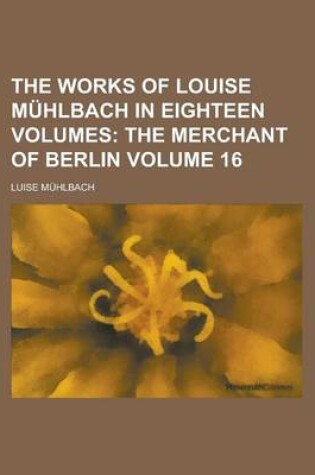 Cover of The Works of Louise Muhlbach in Eighteen Volumes Volume 16