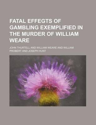 Book cover for Fatal Effegts of Gambling Exemplified in the Murder of William Weare