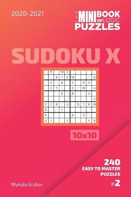 Book cover for The Mini Book Of Logic Puzzles 2020-2021. Sudoku X 10x10 - 240 Easy To Master Puzzles. #2