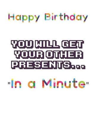 Book cover for Happy Birthday You will get your other presents In a Minute