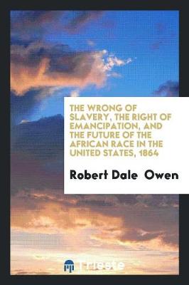 Book cover for The Wrong of Slavery, the Right of Emancipation, and the Future of the African Race in the ...