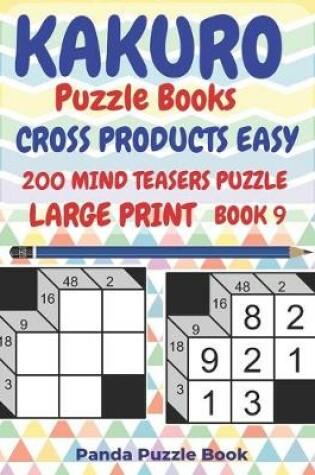 Cover of Kakuro Puzzle Books Cross Products Easy - 200 Mind Teasers Puzzle - Large Print - Book 9