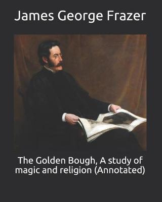 Book cover for The Golden Bough, A study of magic and religion (Annotated)