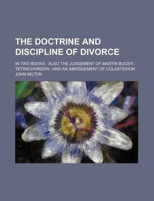 Book cover for The Doctrine and Discipline of Divorce; In Two Books Also the Judgement of Martin Bucer Tetrachordon and an Abridgement of Colasterion