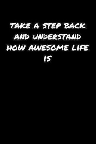 Cover of Take A Step Back and Understand How Awesome Life Is