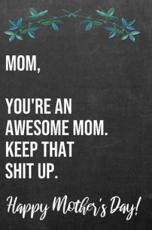 Cover of Mom You're An Awesome Mom Keep That Shit Up Happy Mother's Day