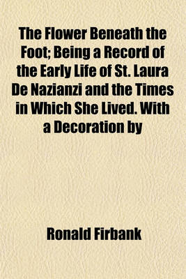 Book cover for The Flower Beneath the Foot; Being a Record of the Early Life of St. Laura de Nazianzi and the Times in Which She Lived. with a Decoration by