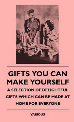 Book cover for Gifts You Can Make Yourself - A Selection Of Delightful Gifts Which Can Be Made At Home For Everyone